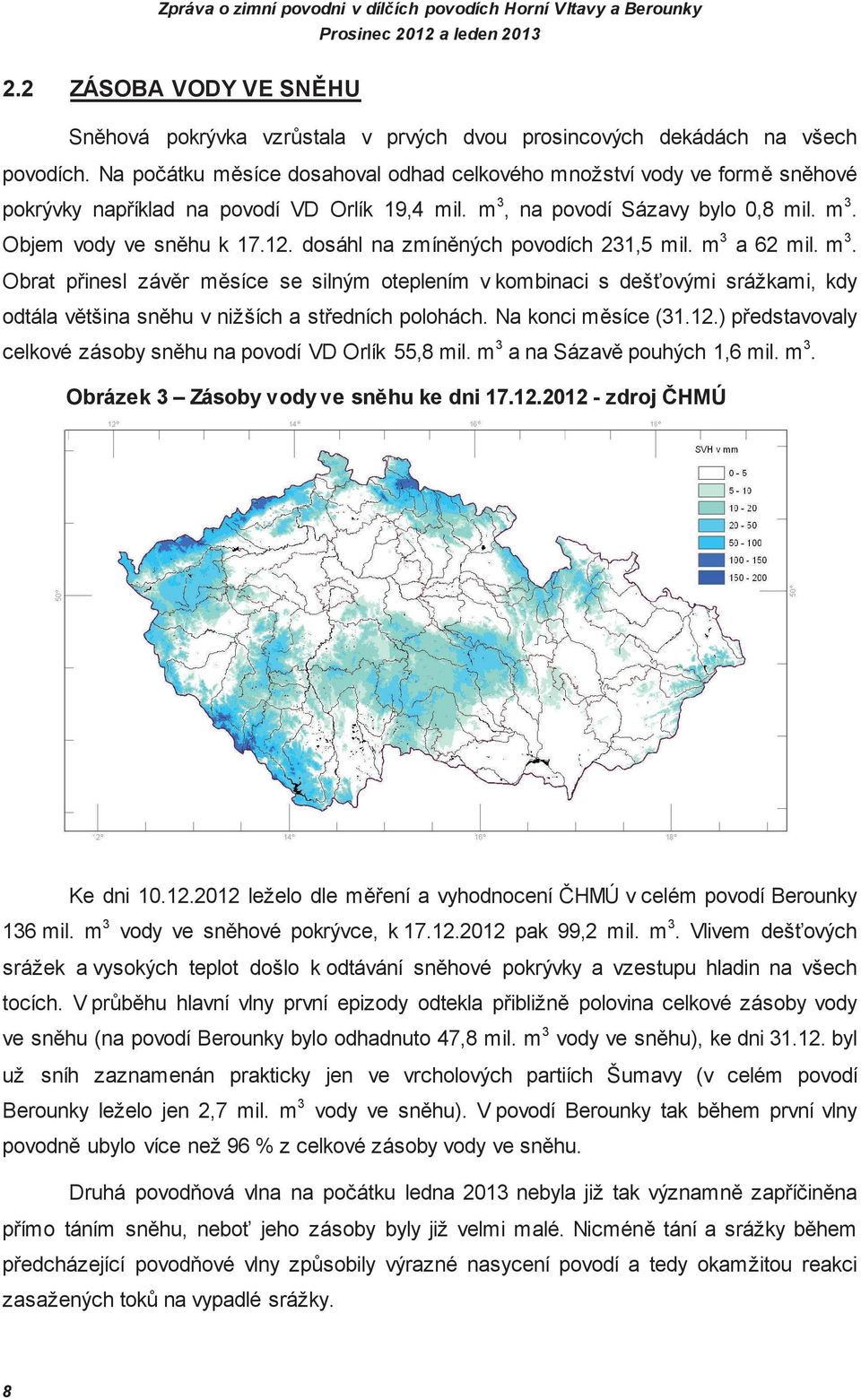 dosáhl na zmín ných povodích 231,5 mil. m 3 a 62 mil. m 3. Obrat pinesl záv r m síce se silným oteplením v kombinaci s dešovými srážkami, kdy odtála v tšina sn hu v nižších a stedních polohách.
