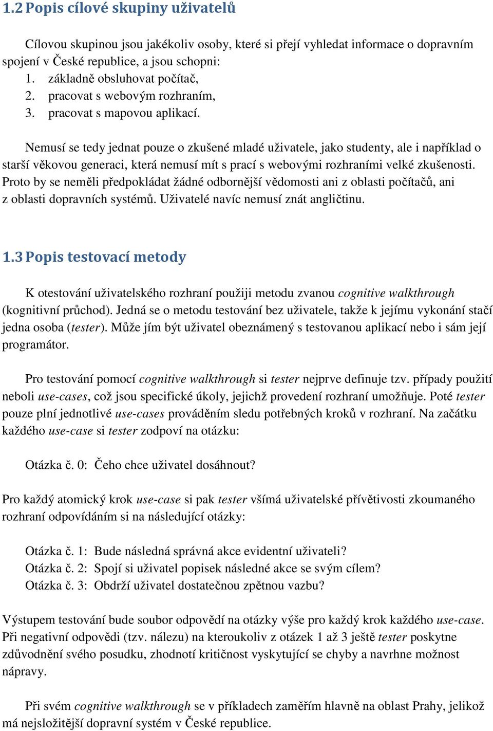 Nemusí se tedy jednat pouze o zkušené mladé uživatele, jako studenty, ale i například o starší věkovou generaci, která nemusí mít s prací s webovými rozhraními velké zkušenosti.