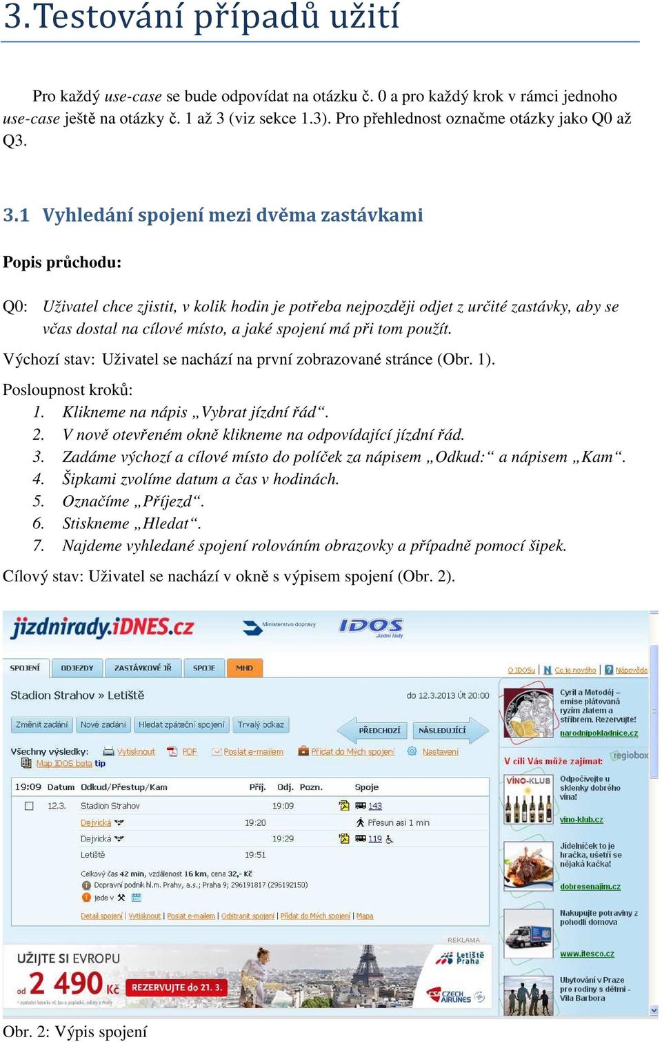 1 Vyhledání spojení mezi dvěma zastávkami Popis průchodu: Q0: Uživatel chce zjistit, v kolik hodin je potřeba nejpozději odjet z určité zastávky, aby se včas dostal na cílové místo, a jaké spojení má