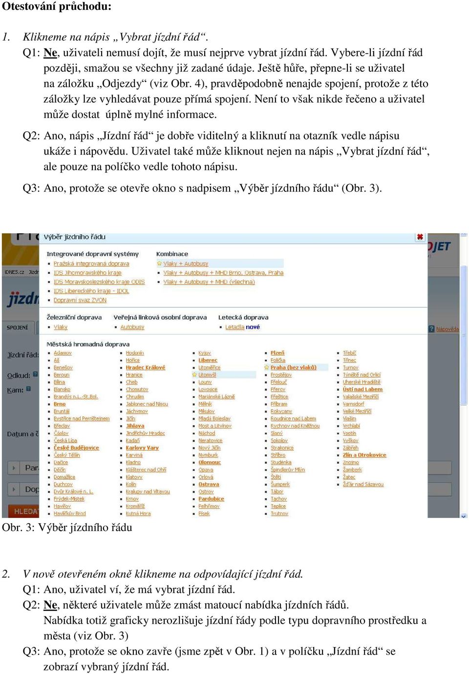 Není to však nikde řečeno a uživatel může dostat úplně mylné informace. Q2: Ano, nápis Jízdní řád je dobře viditelný a kliknutí na otazník vedle nápisu ukáže i nápovědu.