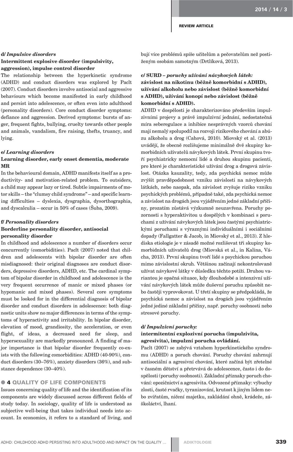 Conduct disorders involve antisocial and aggressive behaviours which become manifested in early childhood and persist into adolescence, or often even into adulthood (personality disorders).