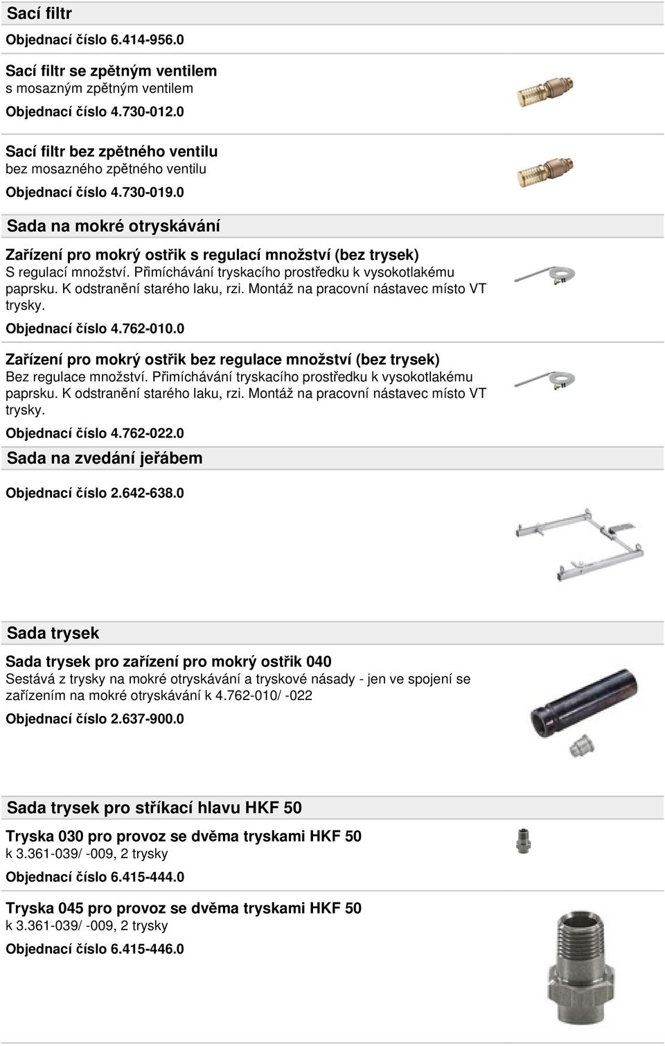 Přimíchávání tryskacího prostředku k vysokotlakému paprsku. K odstranění starého laku, rzi. Montáž na pracovní nástavec místo VT trysky. Objednací číslo 4.762-010.