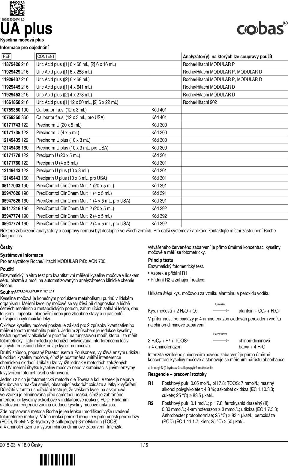 Uric Acid plus ([2] 4 x 278 ml) Roche/Hitachi MODULAR D 11661850 216 Uric Acid plus ([1] 12 x 50 ml, [2] 6 x 22 ml) Roche/Hitachi 902 10759350 190 Calibrator f.a.s. (12 x 3 ml) Kód 401 10759350 360 Calibrator f.