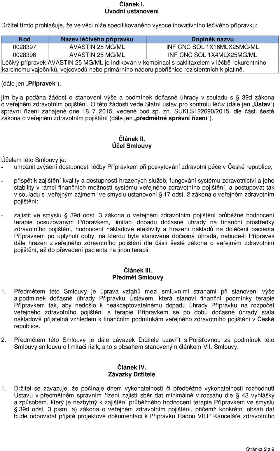 1X16MLX25MG/ML 0028396 AVASTIN 25 MG/ML INF CNC SOL 1X4MLX25MG/ML Léčivý přípravek AVASTIN 25 MG/ML je indikován v kombinaci s paklitaxelem v léčbě rekurentního karcinomu vaječníků, vejcovodů nebo