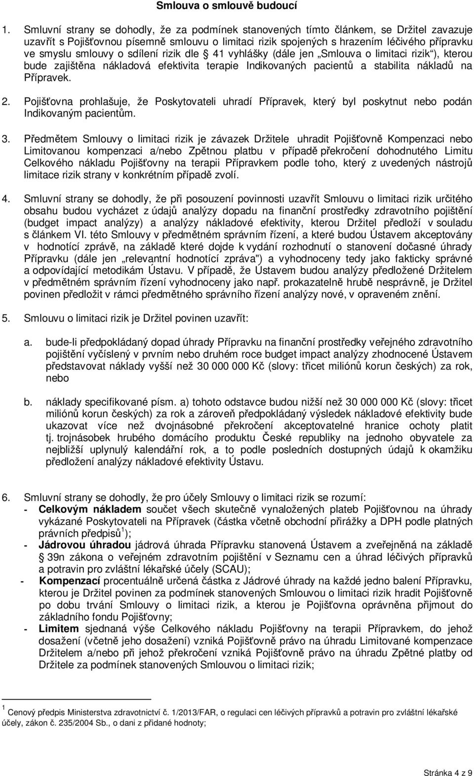 smlouvy o sdílení rizik dle 41 vyhlášky (dále jen Smlouva o limitaci rizik ), kterou bude zajištěna nákladová efektivita terapie Indikovaných pacientů a stabilita nákladů na Přípravek. 2.
