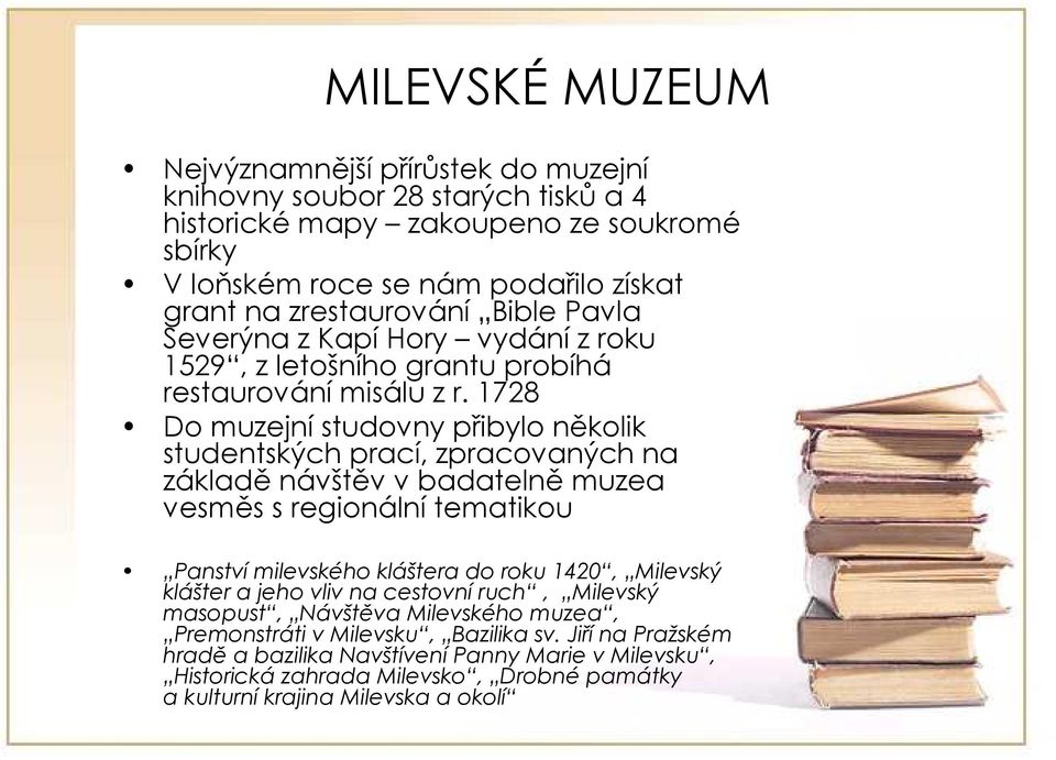 1728 Do muzejní studovny přibylo několik studentských prací, zpracovaných na základě návštěv v badatelně muzea vesměs s regionální tematikou Panství milevského kláštera do roku 1420,