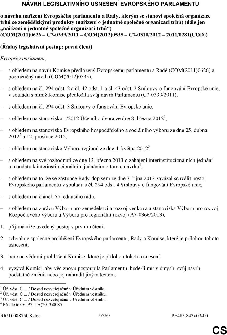 parlament, s ohledem na návrh Komise předložený Evropskému parlamentu a Radě (COM(2011)0626) a pozměněný návrh (COM(2012)0535), s ohledem na čl. 294 odst. 2 a čl. 42 odst. 1 a čl. 43 odst.