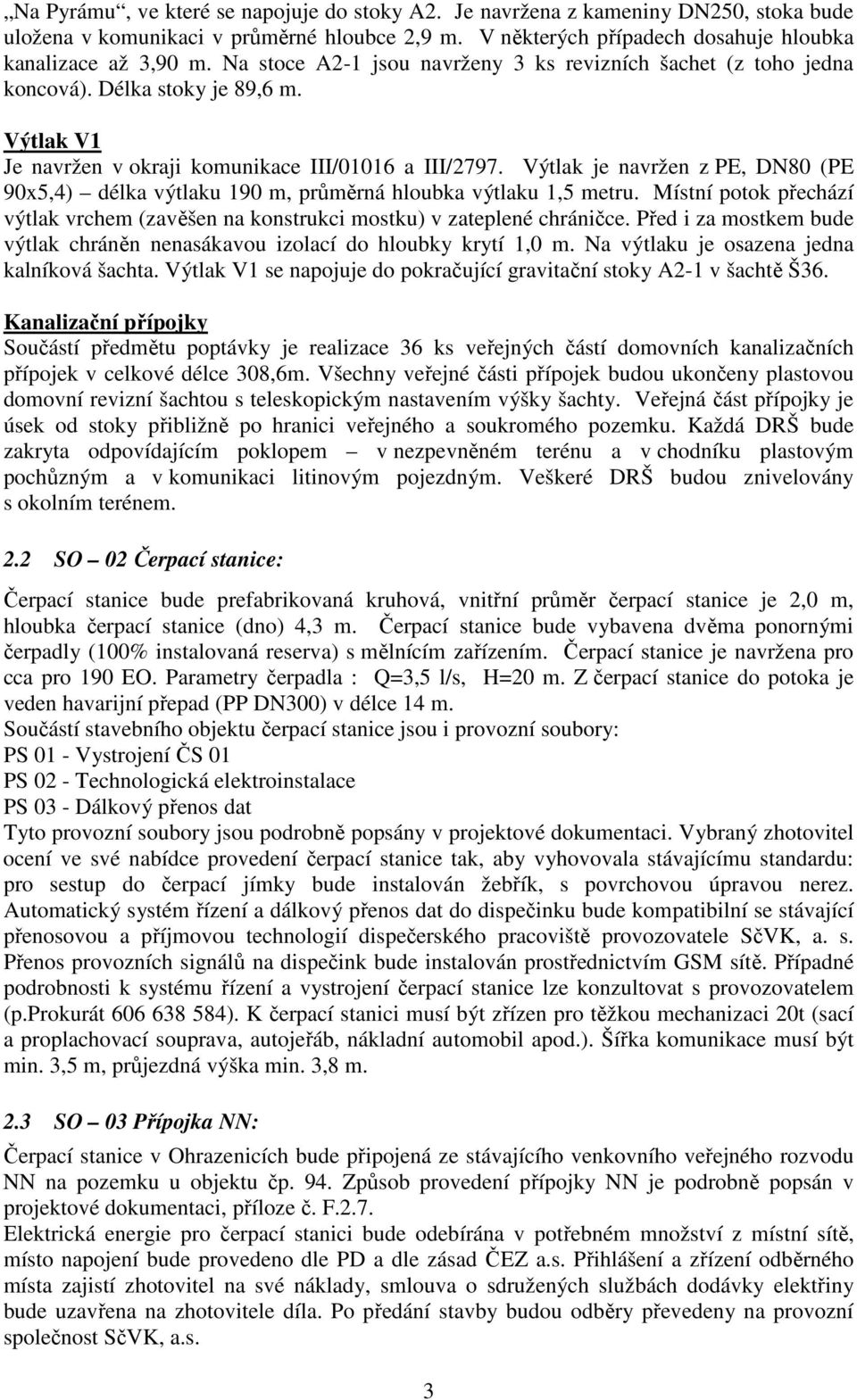Výtlak je navržen z PE, DN80 (PE 90x5,4) délka výtlaku 190 m, průměrná hloubka výtlaku 1,5 metru. Místní potok přechází výtlak vrchem (zavěšen na konstrukci mostku) v zateplené chráničce.