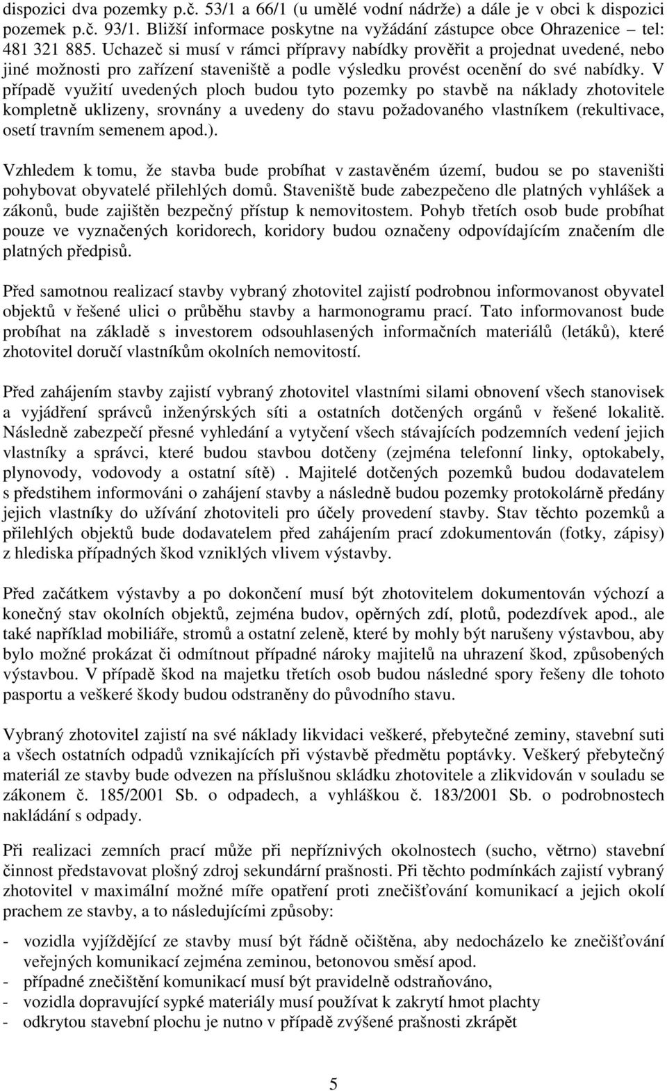 V případě využití uvedených ploch budou tyto pozemky po stavbě na náklady zhotovitele kompletně uklizeny, srovnány a uvedeny do stavu požadovaného vlastníkem (rekultivace, osetí travním semenem apod.