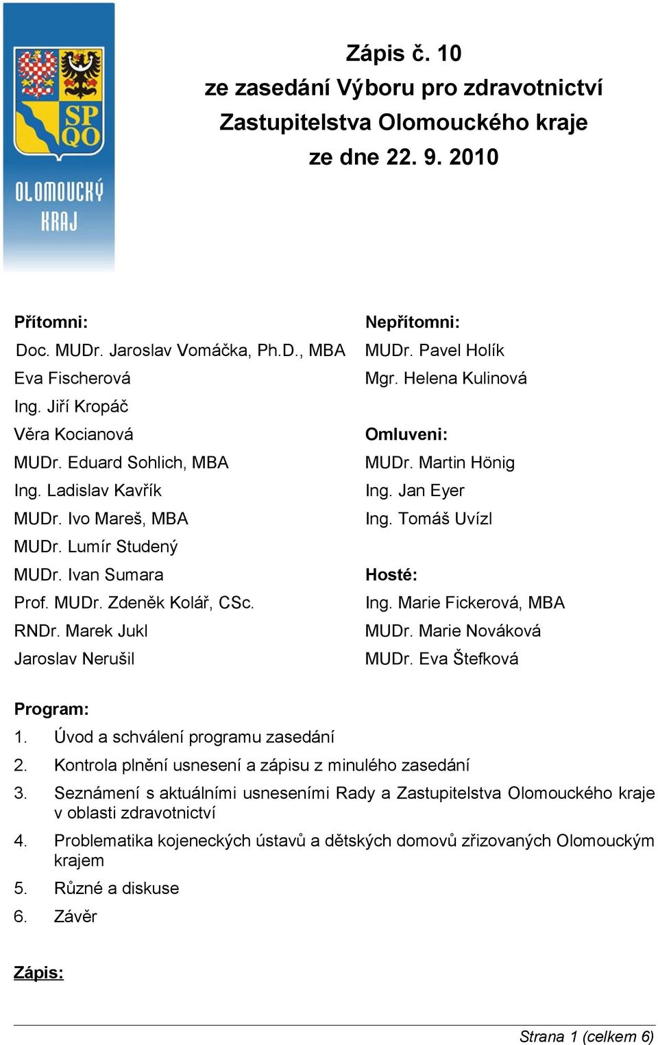 Marek Jukl Jaroslav Nerušil Nepřítomni: MUDr. Pavel Holík Mgr. Helena Kulinová Omluveni: MUDr. Martin Hönig Ing. Jan Eyer Ing. Tomáš Uvízl Hosté: Ing. Marie Fickerová, MBA MUDr. Marie Nováková MUDr.