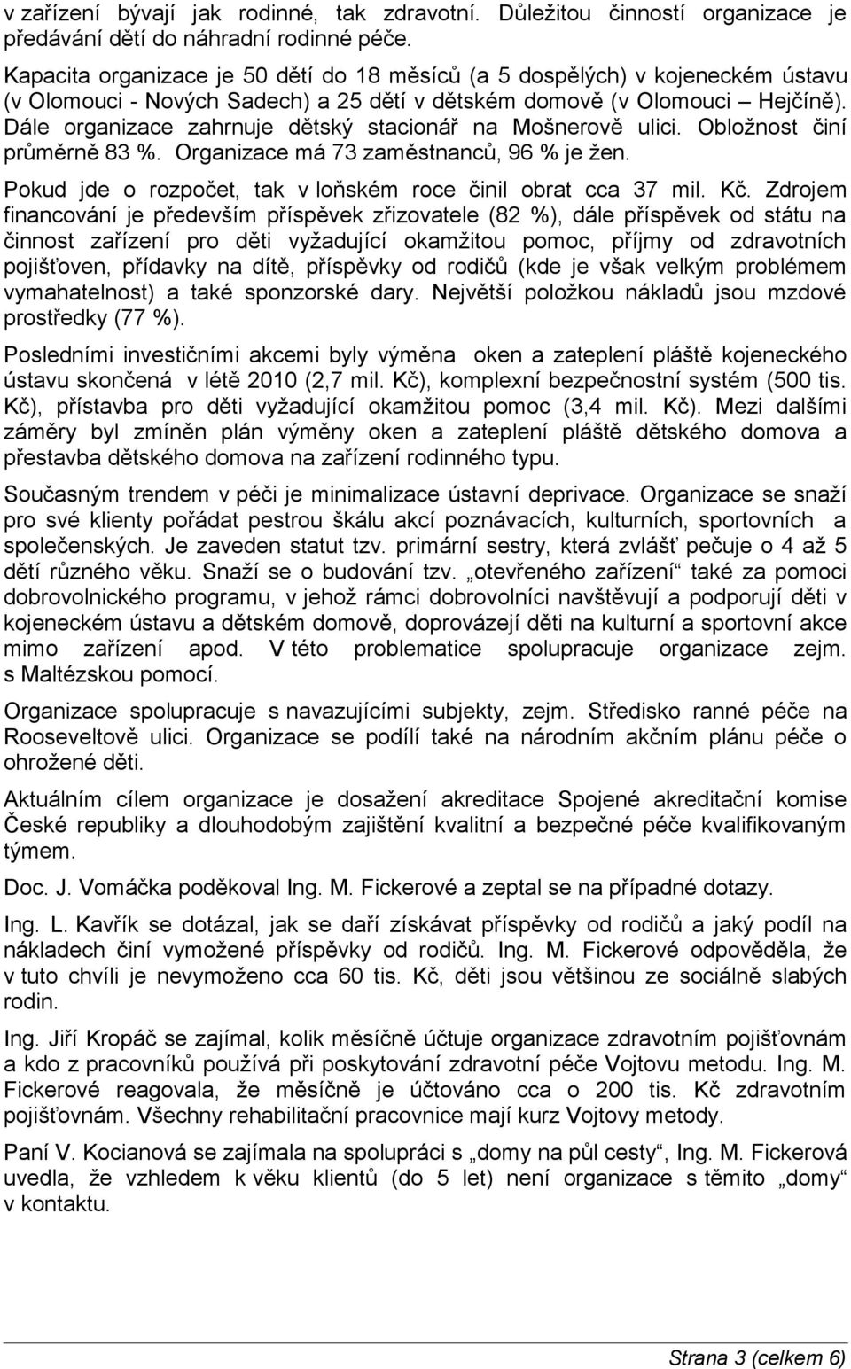 Dále organizace zahrnuje dětský stacionář na Mošnerově ulici. Obložnost činí průměrně 83 %. Organizace má 73 zaměstnanců, 96 % je žen. Pokud jde o rozpočet, tak v loňském roce činil obrat cca 37 mil.
