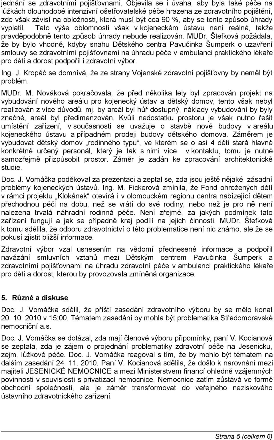 způsob úhrady vyplatil. Tato výše oblomnosti však v kojeneckém ústavu není reálná, takže pravděpodobně tento způsob úhrady nebude realizován. MUDr.
