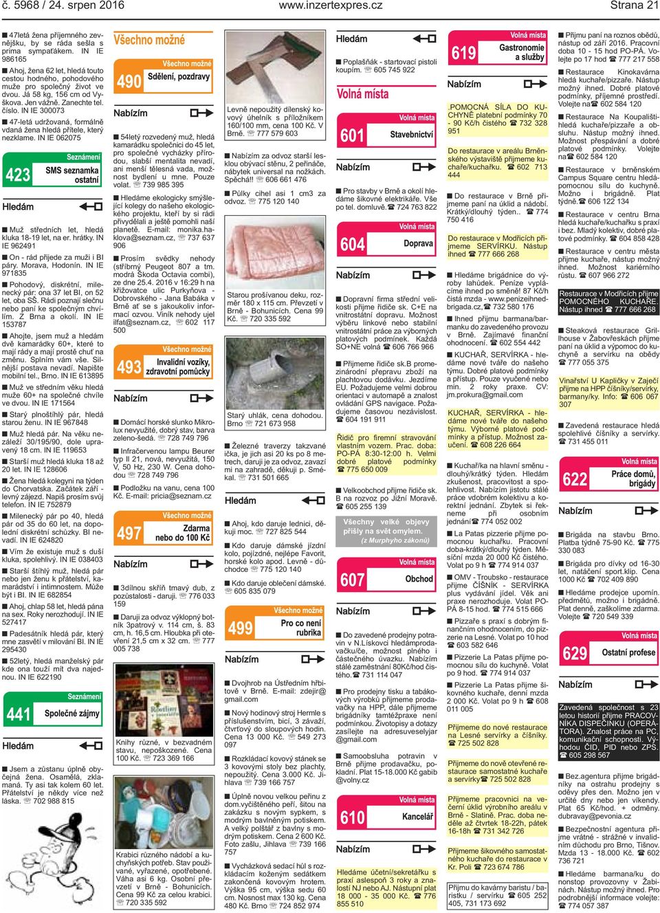 IN IE 300073 47-letá udržovaná, formálně vdaná žena hledá přítele, který nezklame. IN IE 062075 Muž středních let, hledá kluka 18-19 let, na er. hrátky.