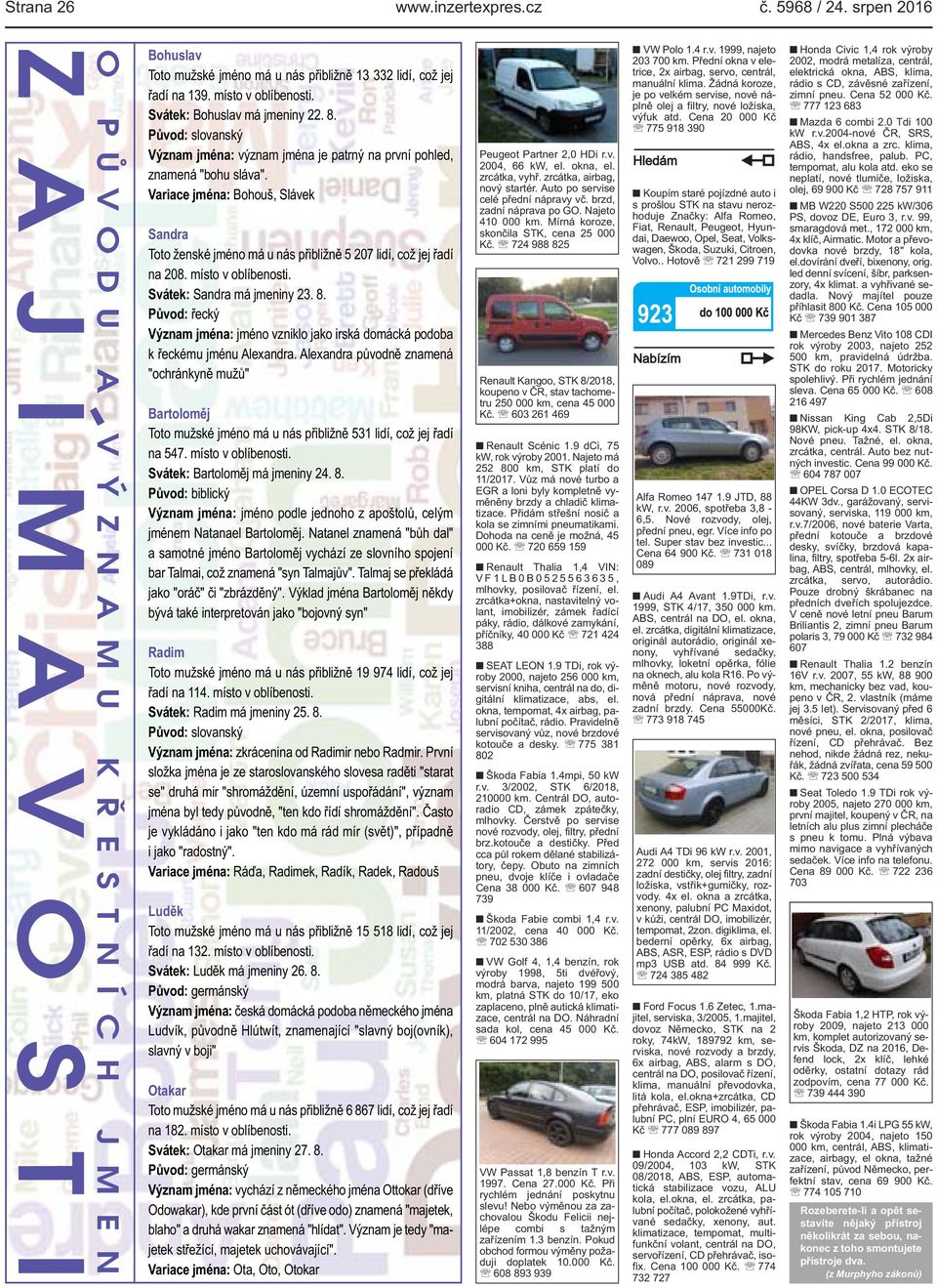 Svátek: Bohuslav má jmeniny 22. 8. Původ: slovanský Význam jména: význam jména je patrný na první pohled, znamená "bohu sláva".