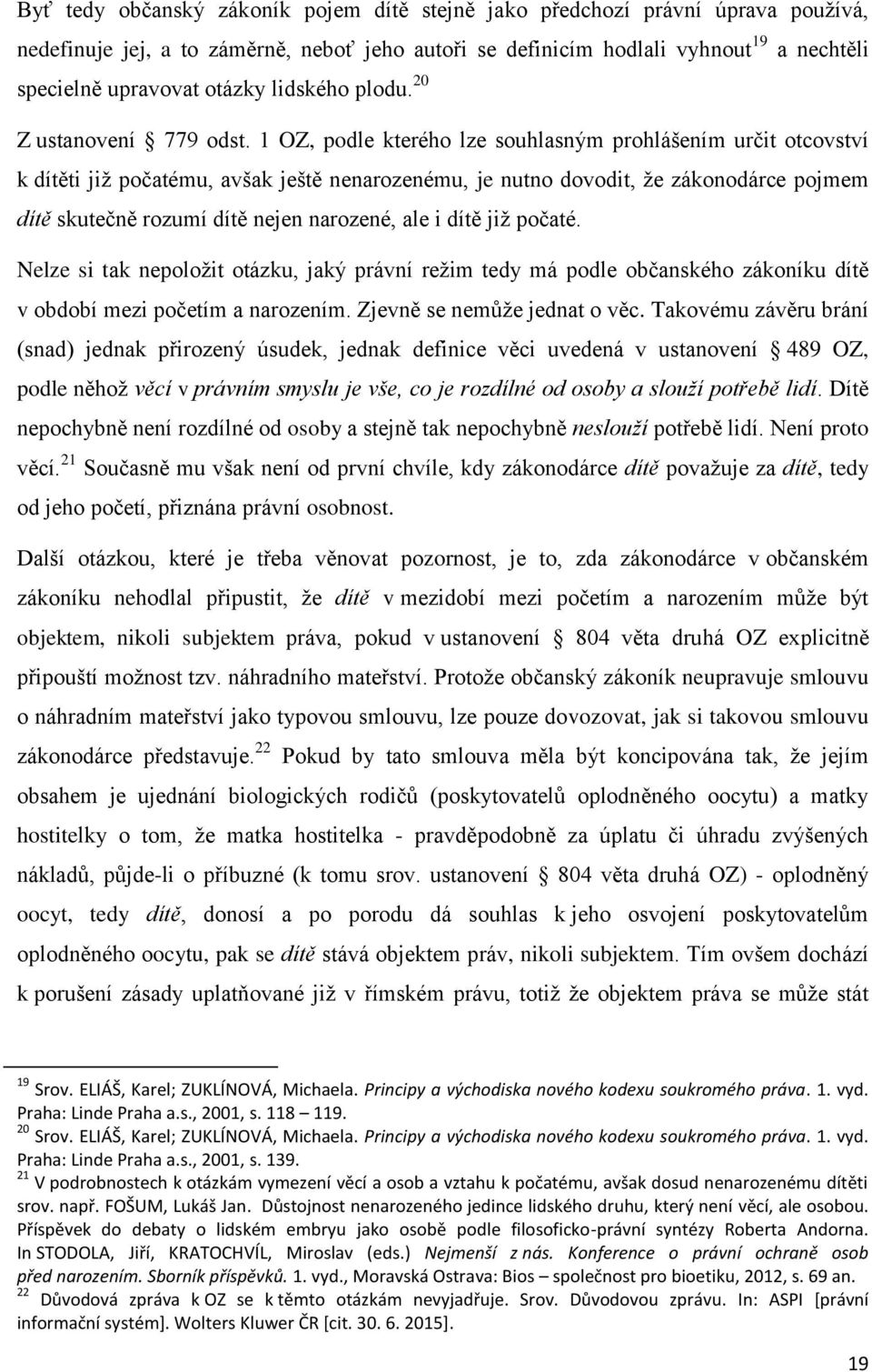 1 OZ, podle kterého lze souhlasným prohlášením určit otcovství k dítěti jiţ počatému, avšak ještě nenarozenému, je nutno dovodit, ţe zákonodárce pojmem dítě skutečně rozumí dítě nejen narozené, ale i