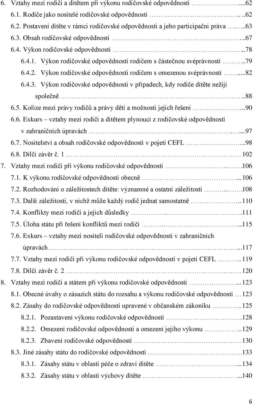 Výkon rodičovské odpovědnosti rodičem s omezenou svéprávností.....82 6.4.3. Výkon rodičovské odpovědnosti v případech, kdy rodiče dítěte neţijí společně..88 6.5.