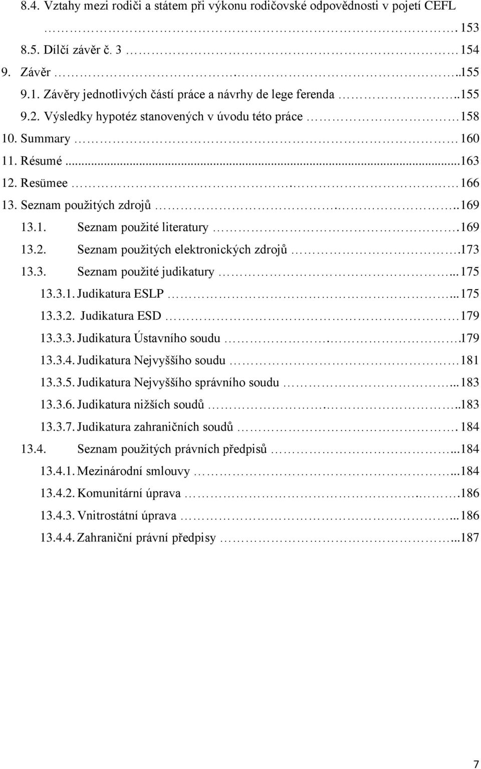 173 13.3. Seznam pouţité judikatury... 175 13.3.1. Judikatura ESLP... 175 13.3.2. Judikatura ESD 179 13.3.3. Judikatura Ústavního soudu.. 179 13.3.4. Judikatura Nejvyššího soudu 181 13.3.5. Judikatura Nejvyššího správního soudu.