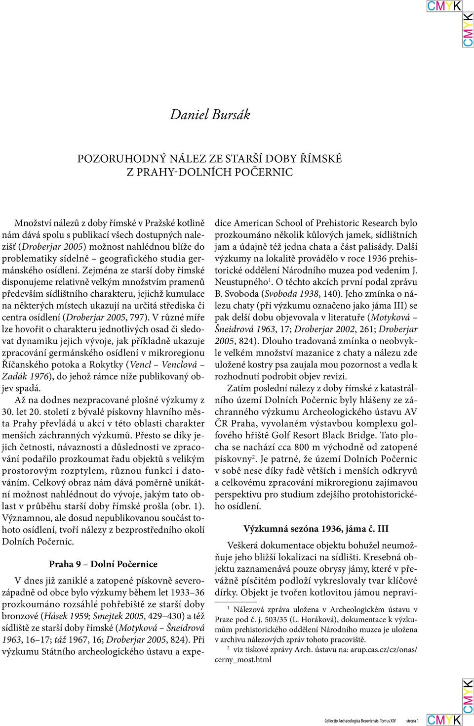 Zejména ze starší doby římské disponujeme relativně velkým množstvím pramenů především sídlištního charakteru, jejichž kumulace na některých místech ukazují na určitá střediska či centra osídlení