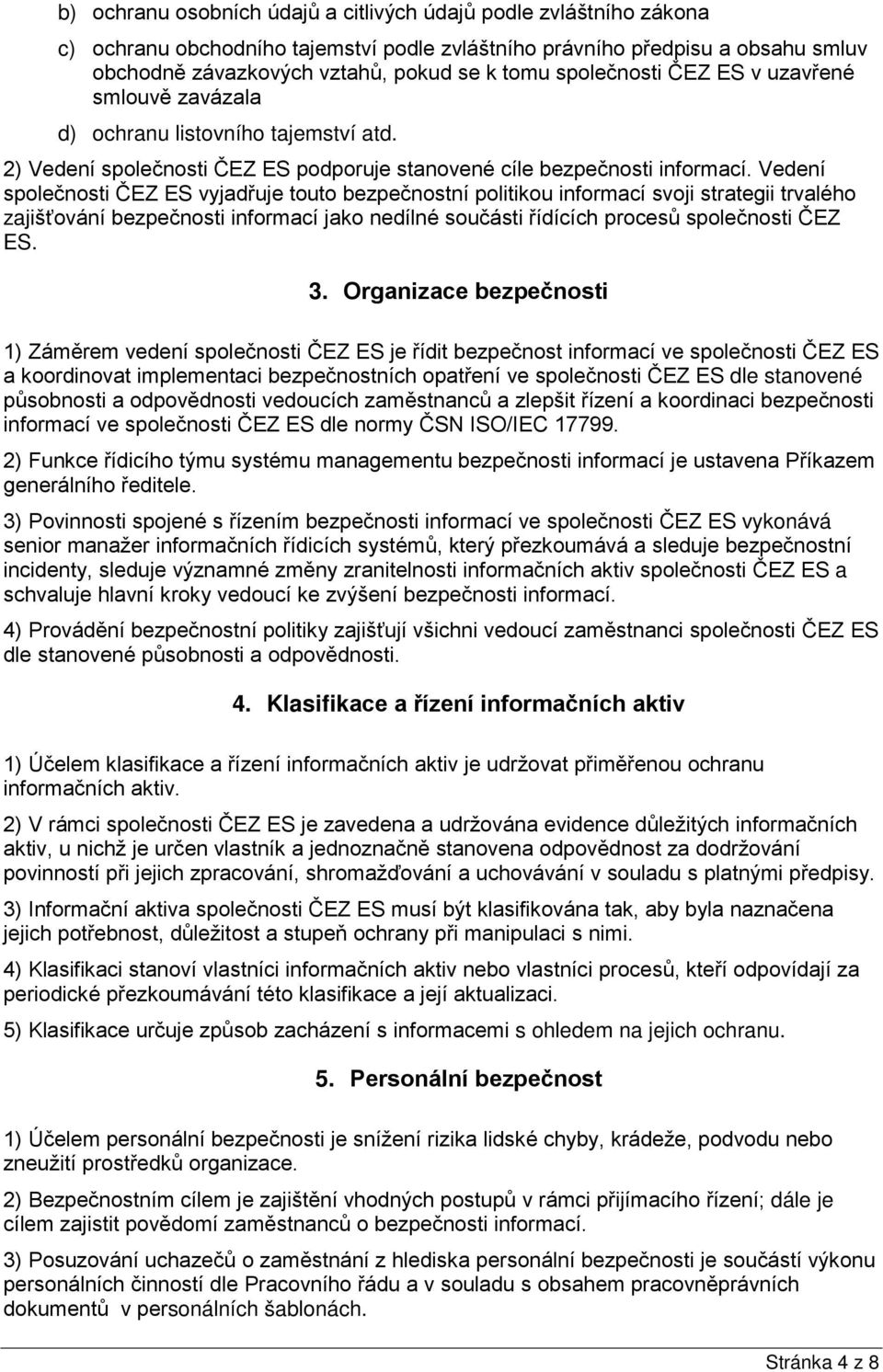 Vedení společnosti ČEZ ES vyjadřuje touto bezpečnostní politikou informací svoji strategii trvalého zajišťování bezpečnosti informací jako nedílné součásti řídících procesů společnosti ČEZ ES. 3.