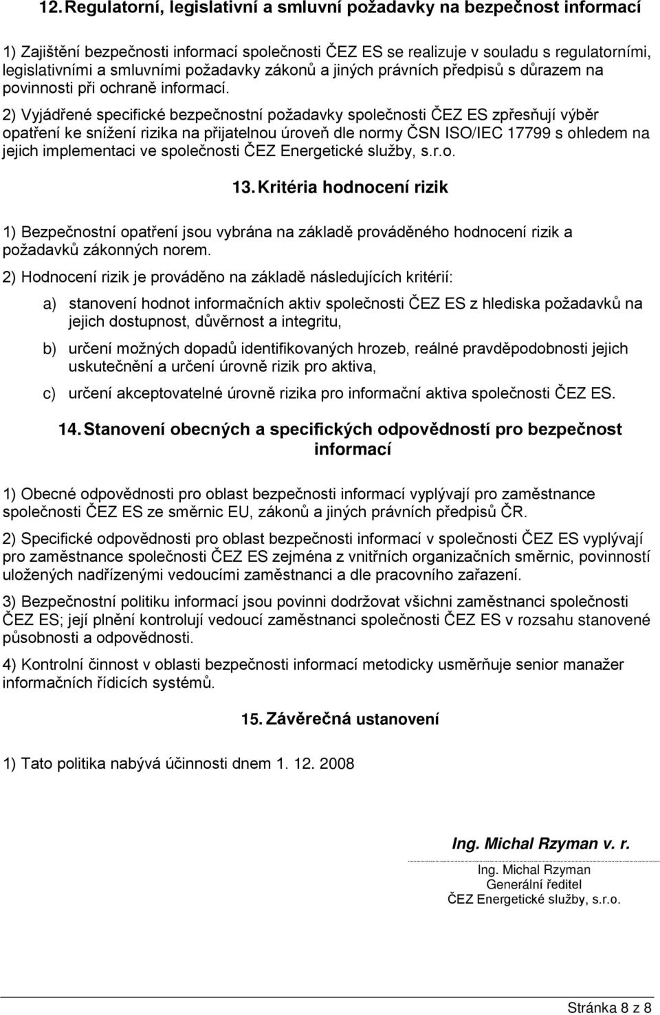 2) Vyjádřené specifické bezpečnostní požadavky společnosti ČEZ ES zpřesňují výběr opatření ke snížení rizika na přijatelnou úroveň dle normy ČSN ISO/IEC 17799 s ohledem na jejich implementaci ve