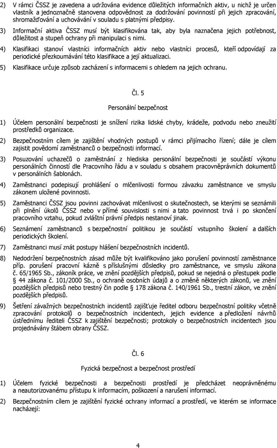 4) Klasifikaci stanoví vlastníci informačních aktiv nebo vlastníci procesů, kteří odpovídají za periodické přezkoumávání této klasifikace a její aktualizaci.