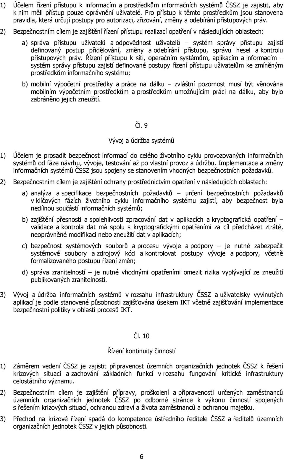 2) Bezpečnostním cílem je zajištění řízení přístupu realizací opatření v následujících oblastech: a) správa přístupu uživatelů a odpovědnost uživatelů systém správy přístupu zajistí definovaný postup