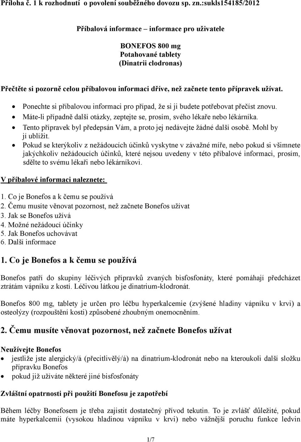 užívat. Ponechte si příbalovou informaci pro případ, že si ji budete potřebovat přečíst znovu. Máte-li případně další otázky, zeptejte se, prosím, svého lékaře nebo lékárníka.