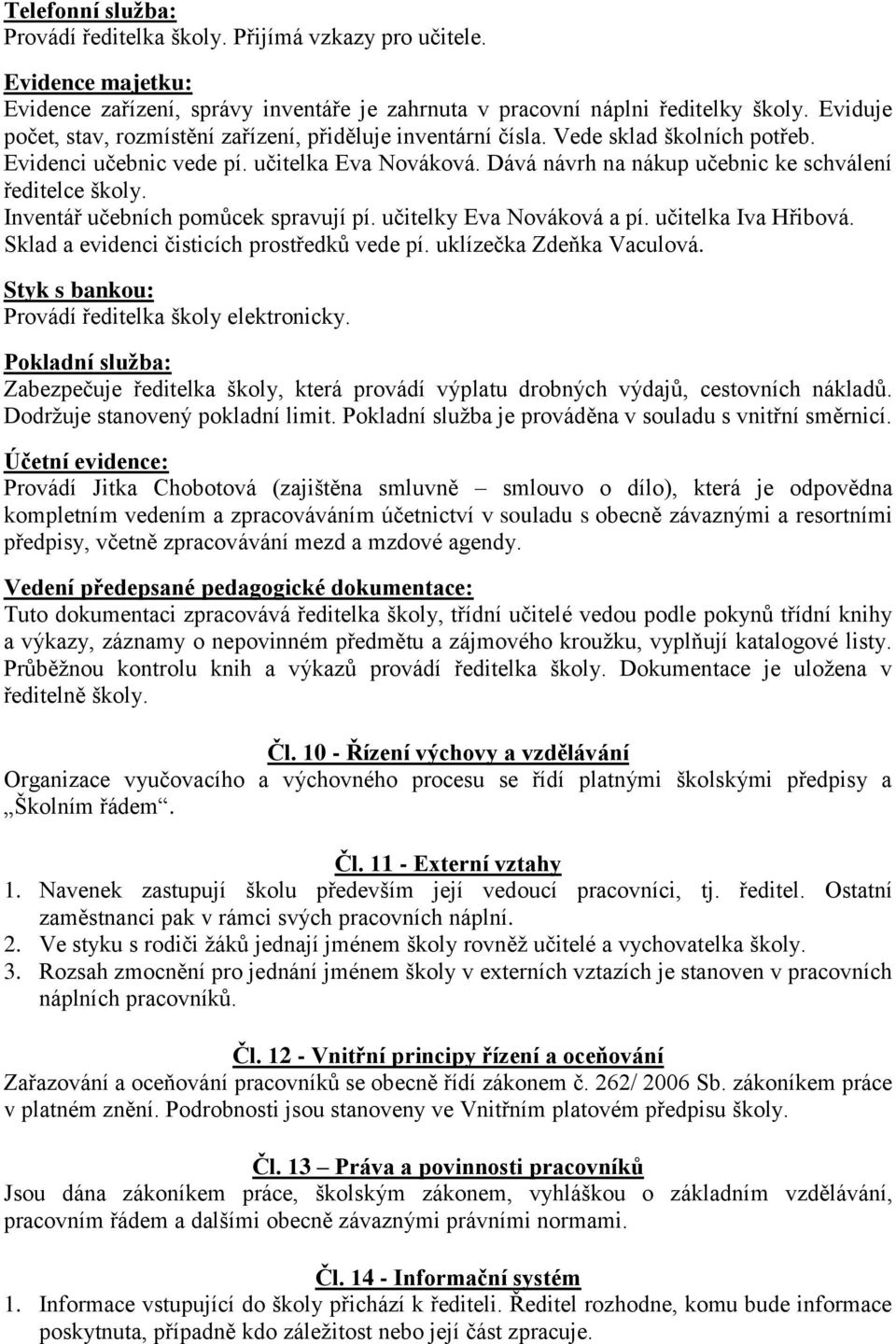 Dává návrh na nákup učebnic ke schválení ředitelce školy. Inventář učebních pomůcek spravují pí. učitelky Eva Nováková a pí. učitelka Iva Hřibová. Sklad a evidenci čisticích prostředků vede pí.