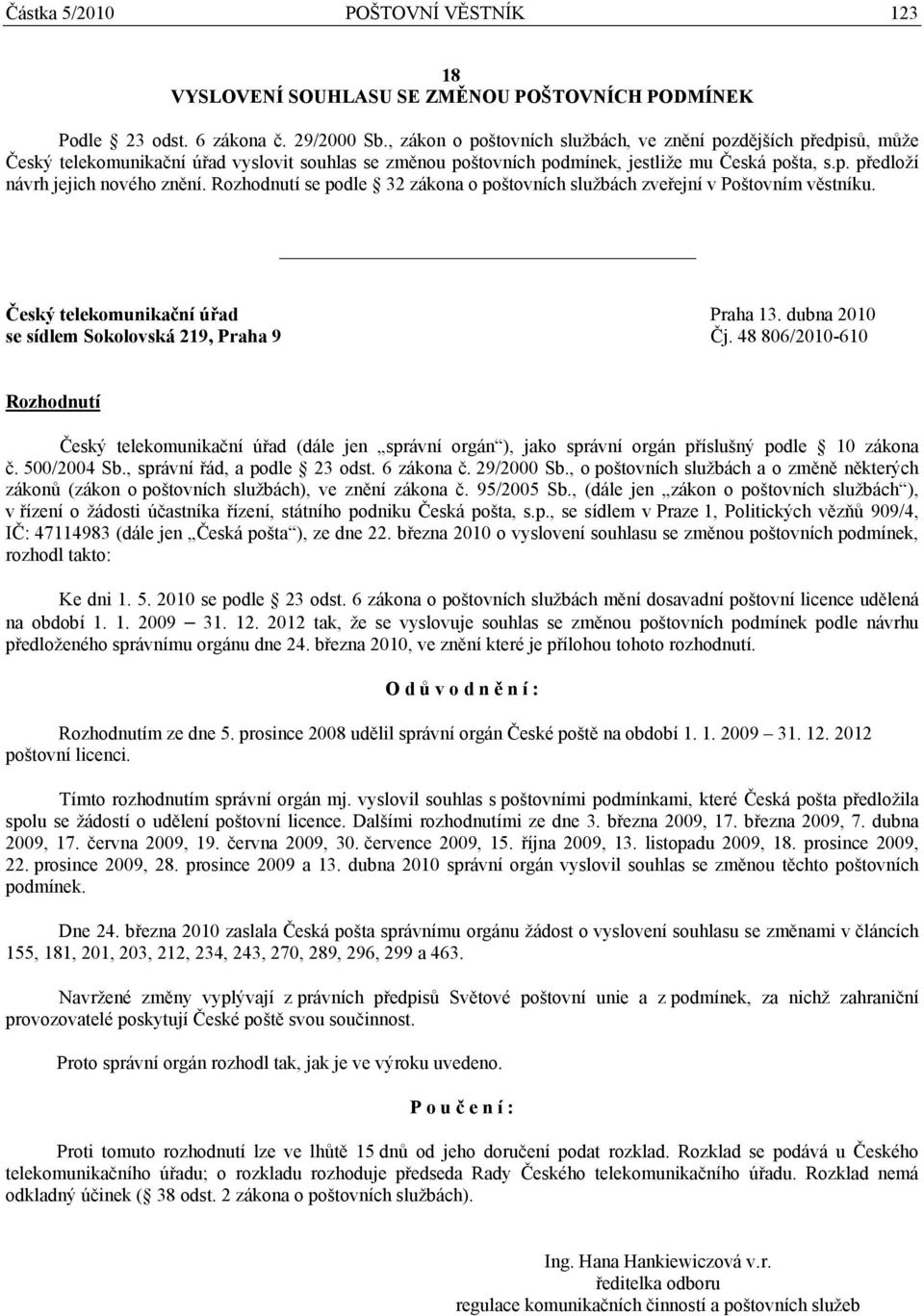 Rozhodnutí se podle 32 zákona o poštovních službách zveřejní v Poštovním věstníku. Český telekomunikační úřad Praha 13. dubna 2010 se sídlem Sokolovská 219, Praha 9 Čj.