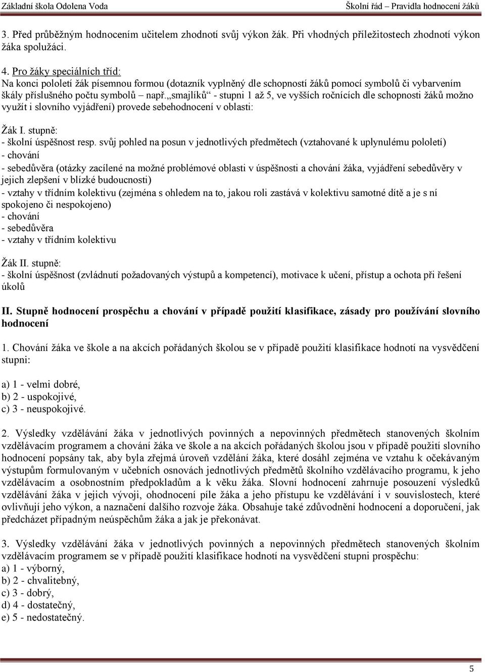 smajlíků - stupni 1 až 5, ve vyšších ročnících dle schopnosti žáků možno využít i slovního vyjádření) provede sebehodnocení v oblasti: Žák I. stupně: - školní úspěšnost resp.