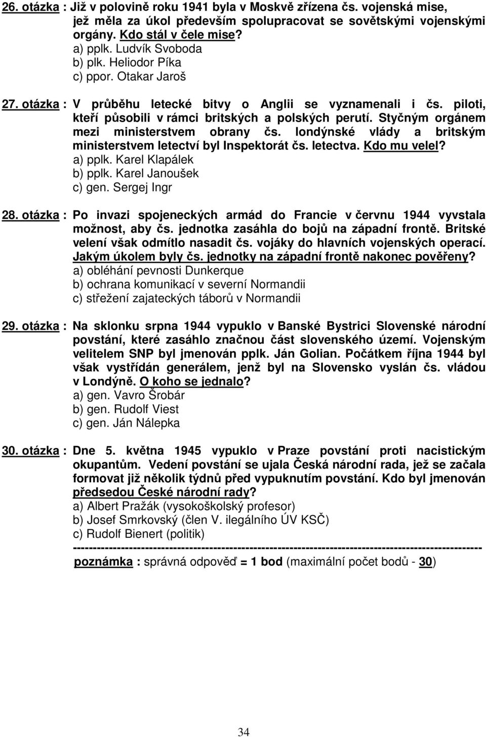 Styčným orgánem mezi ministerstvem obrany čs. londýnské vlády a britským ministerstvem letectví byl Inspektorát čs. letectva. Kdo mu velel? a) pplk. Karel Klapálek b) pplk. Karel Janoušek c) gen.