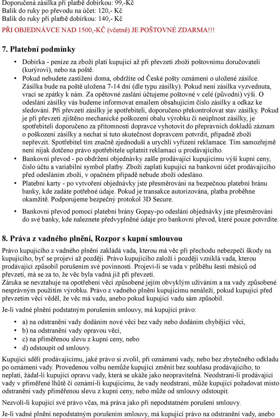 Pokud nebudete zastiženi doma, obdržíte od České pošty oznámení o uložené zásilce. Zásilka bude na poště uložena 7-14 dní (dle typu zásilky). Pokud není zásilka vyzvednuta, vrací se zpátky k nám.