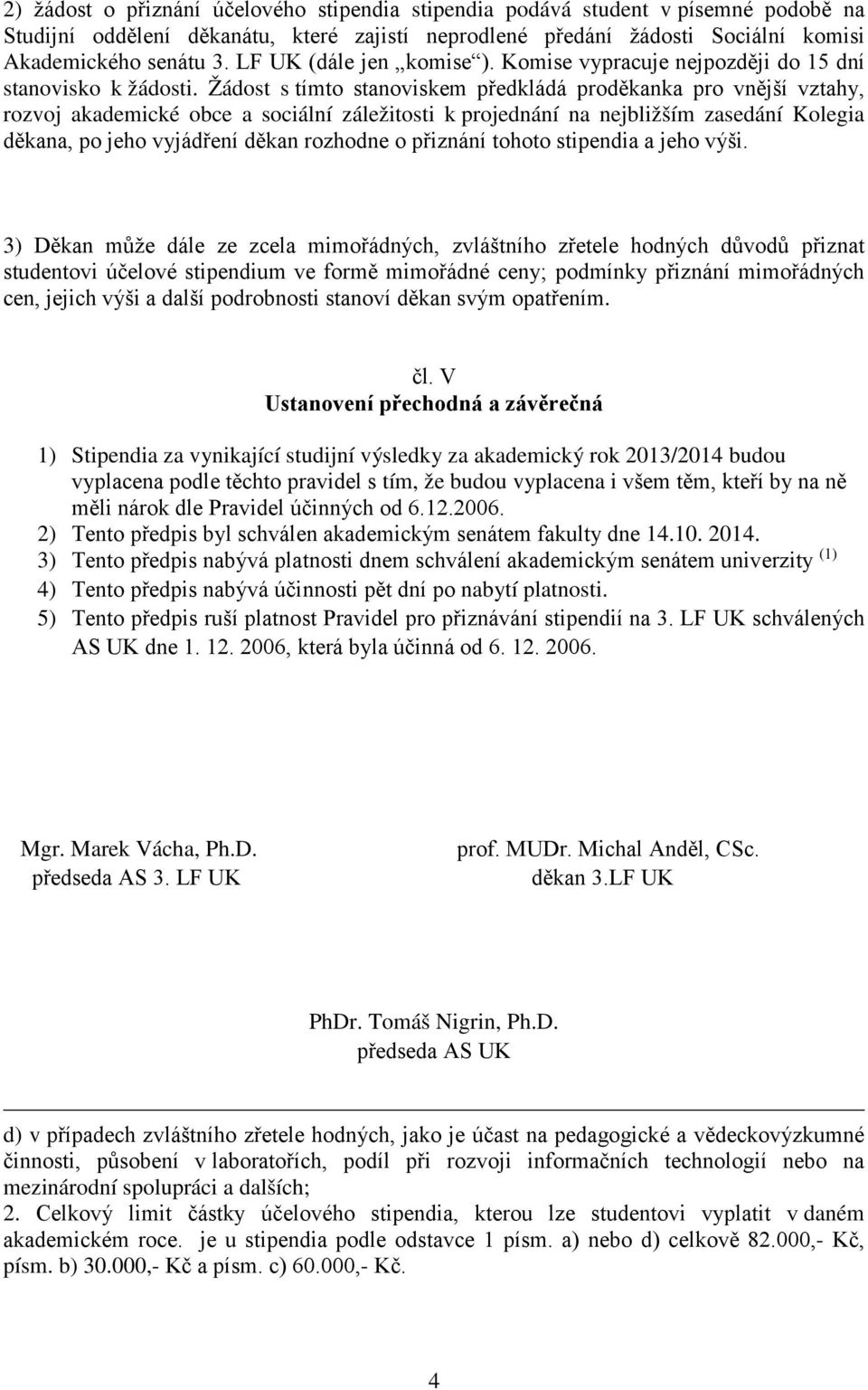 Žádost s tímto stanoviskem předkládá proděkanka pro vnější vztahy, rozvoj akademické obce a sociální záležitosti k projednání na nejbližším zasedání Kolegia děkana, po jeho vyjádření děkan rozhodne o