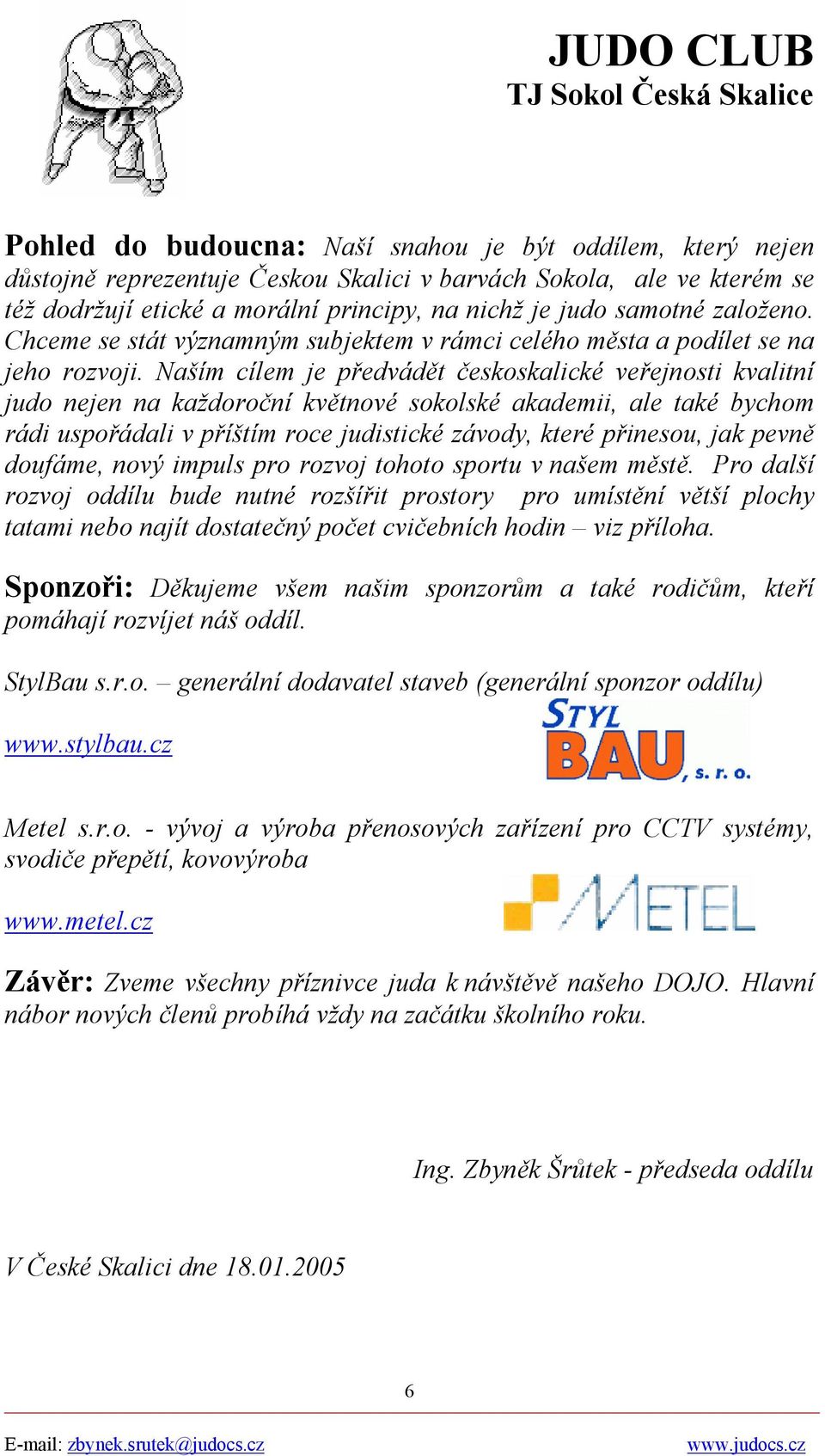 Naším cílem je předvádět českoskalické veřejnosti kvalitní judo nejen na každoroční květnové sokolské akademii, ale také bychom rádi uspořádali v příštím roce judistické závody, které přinesou, jak