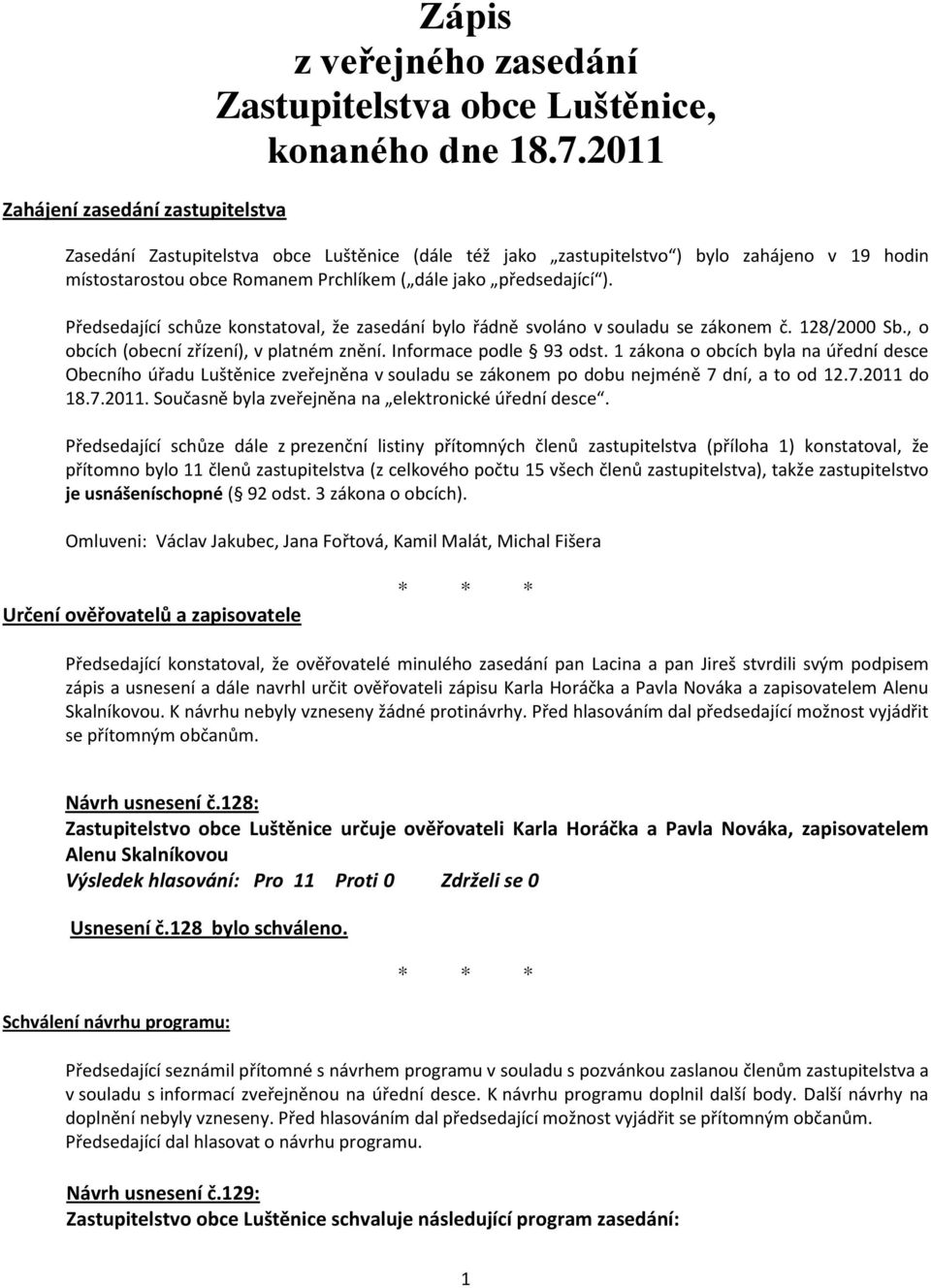 Předsedající schůze konstatoval, že zasedání bylo řádně svoláno v souladu se zákonem č. 128/2000 Sb., o obcích (obecní zřízení), v platném znění. Informace podle 93 odst.