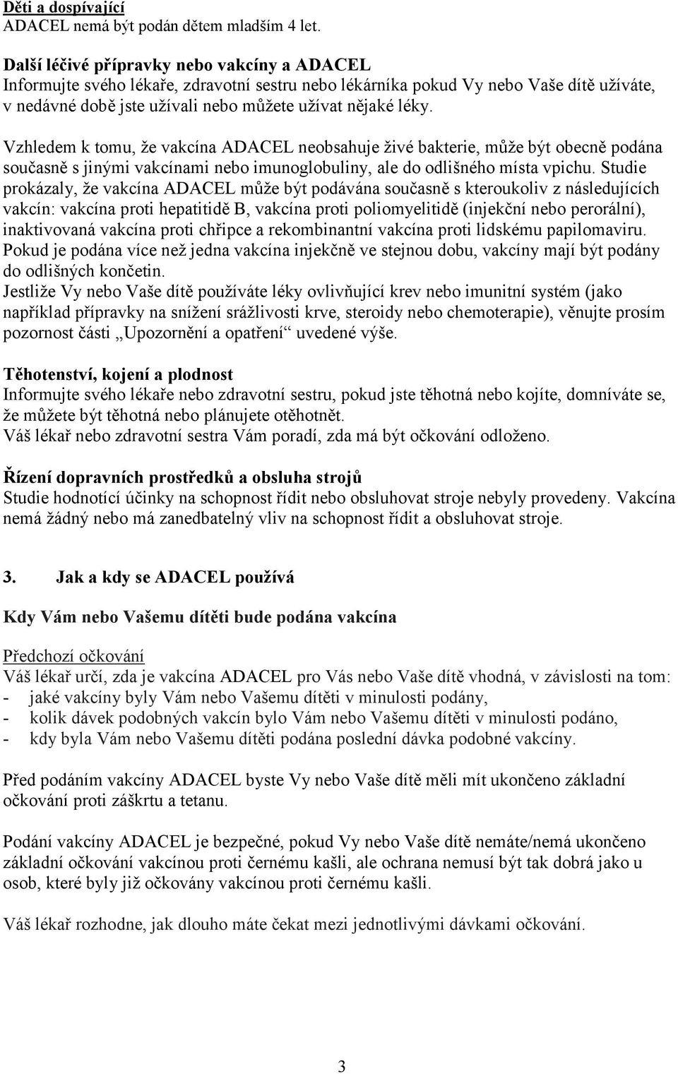 Vzhledem k tomu, že vakcína ADACEL neobsahuje živé bakterie, může být obecně podána současně s jinými vakcínami nebo imunoglobuliny, ale do odlišného místa vpichu.