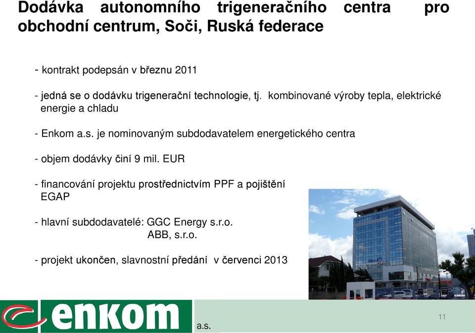 EUR - financování projektu prostřednictvím PPF a pojištění EGAP - hlavní subdodavatelé: GGC Energy s.r.o. ABB, s.r.o. - projekt ukončen, slavnostní předání v červenci 2013 11