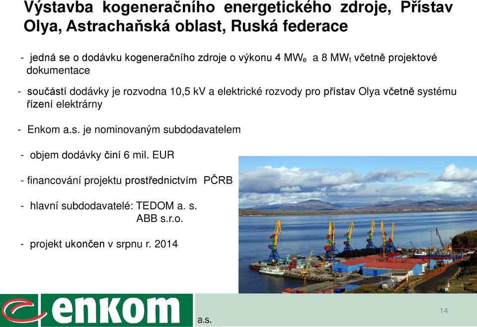 elektrické rozvody pro přístav Olya včetně systému řízení elektrárny - Enkom a.s. je nominovaným subdodavatelem - objem dodávky činí 6 mil.