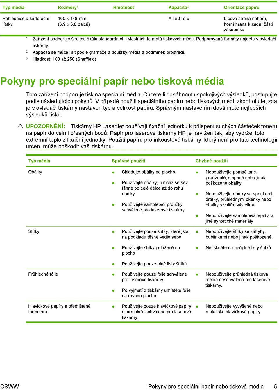 3 Hladkost: 100 až 250 (Sheffield) Pokyny pro speciální papír nebo tisková média Toto zařízení podporuje tisk na speciální média.