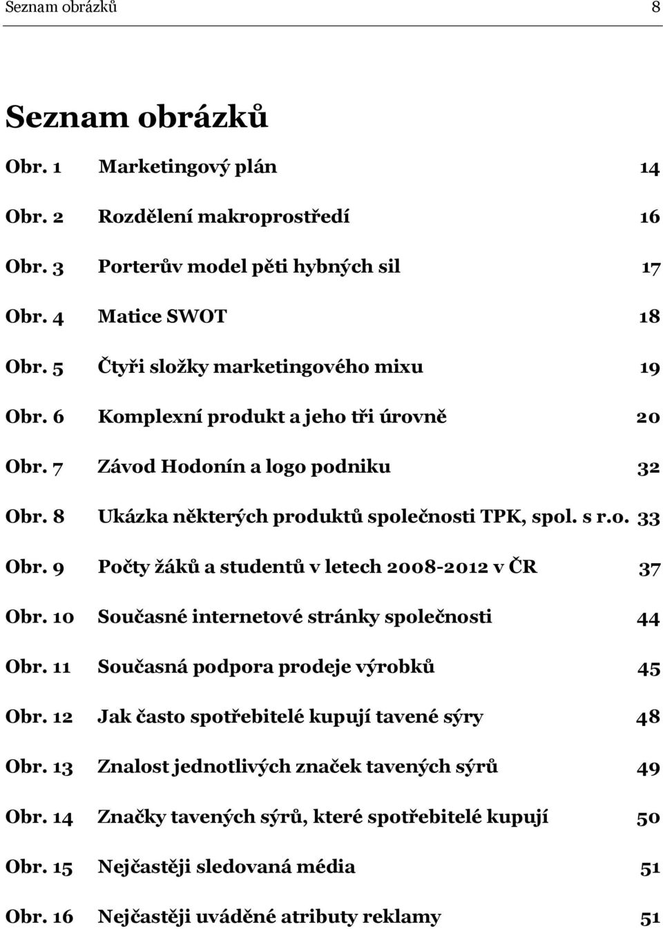 9 Počty žáků a studentů v letech 2008-2012 v ČR 37 Obr. 10 Současné internetové stránky společnosti 44 Obr. 11 Současná podpora prodeje výrobků 45 Obr.