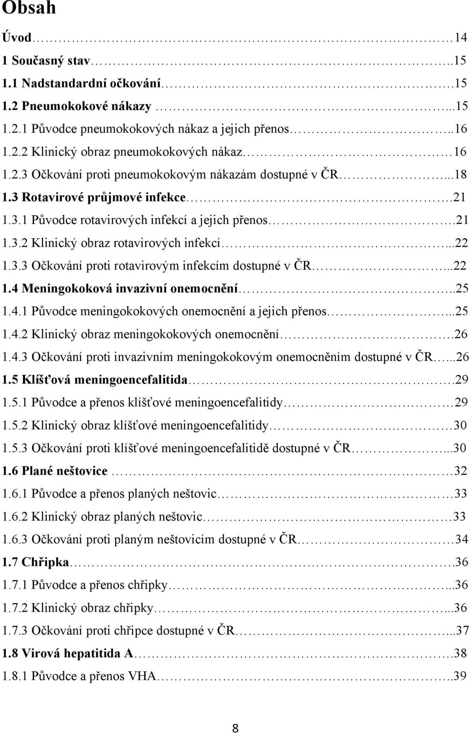 ..22 1.4 Meningokoková invazivní onemocnění..25 1.4.1 Původce meningokokových onemocnění a jejich přenos...25 1.4.2 Klinický obraz meningokokových onemocnění.26 1.4.3 Očkování proti invazivním meningokokovým onemocněním dostupné v ČR.