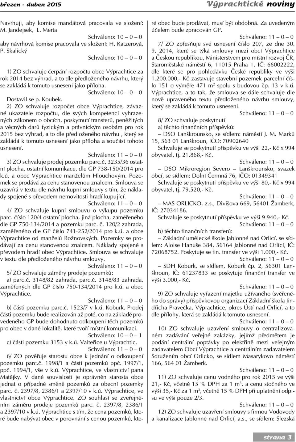 Schváleno: 10 0 0 Dostavil se p. Koubek.