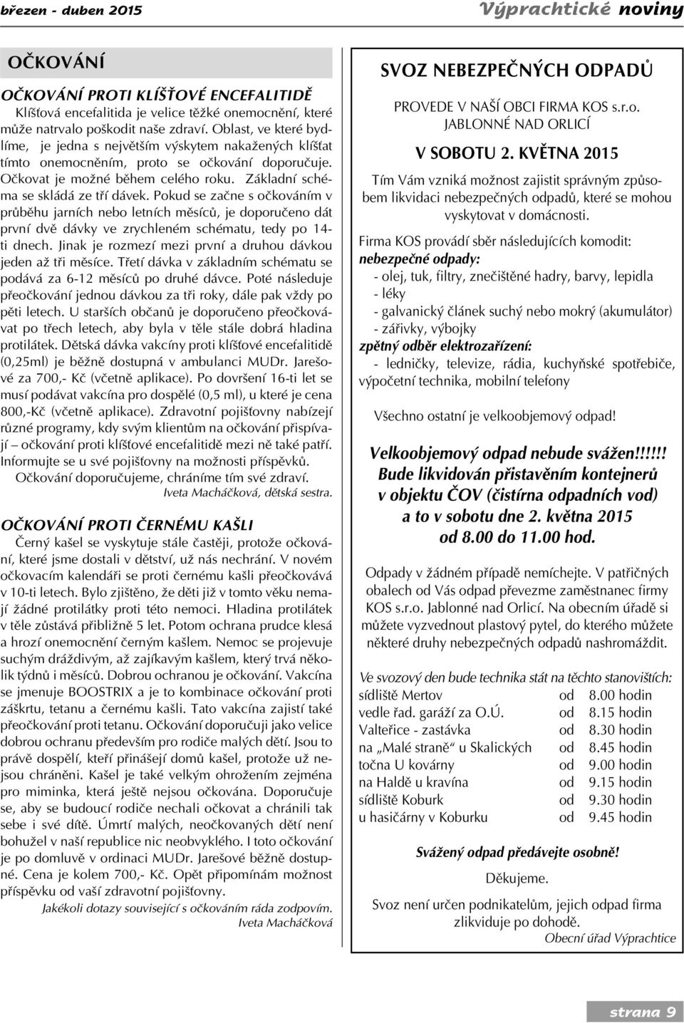 Pokud se začne s očkováním v průběhu jarních nebo letních měsíců, je doporučeno dát první dvě dávky ve zrychleném schématu, tedy po 14- ti dnech.