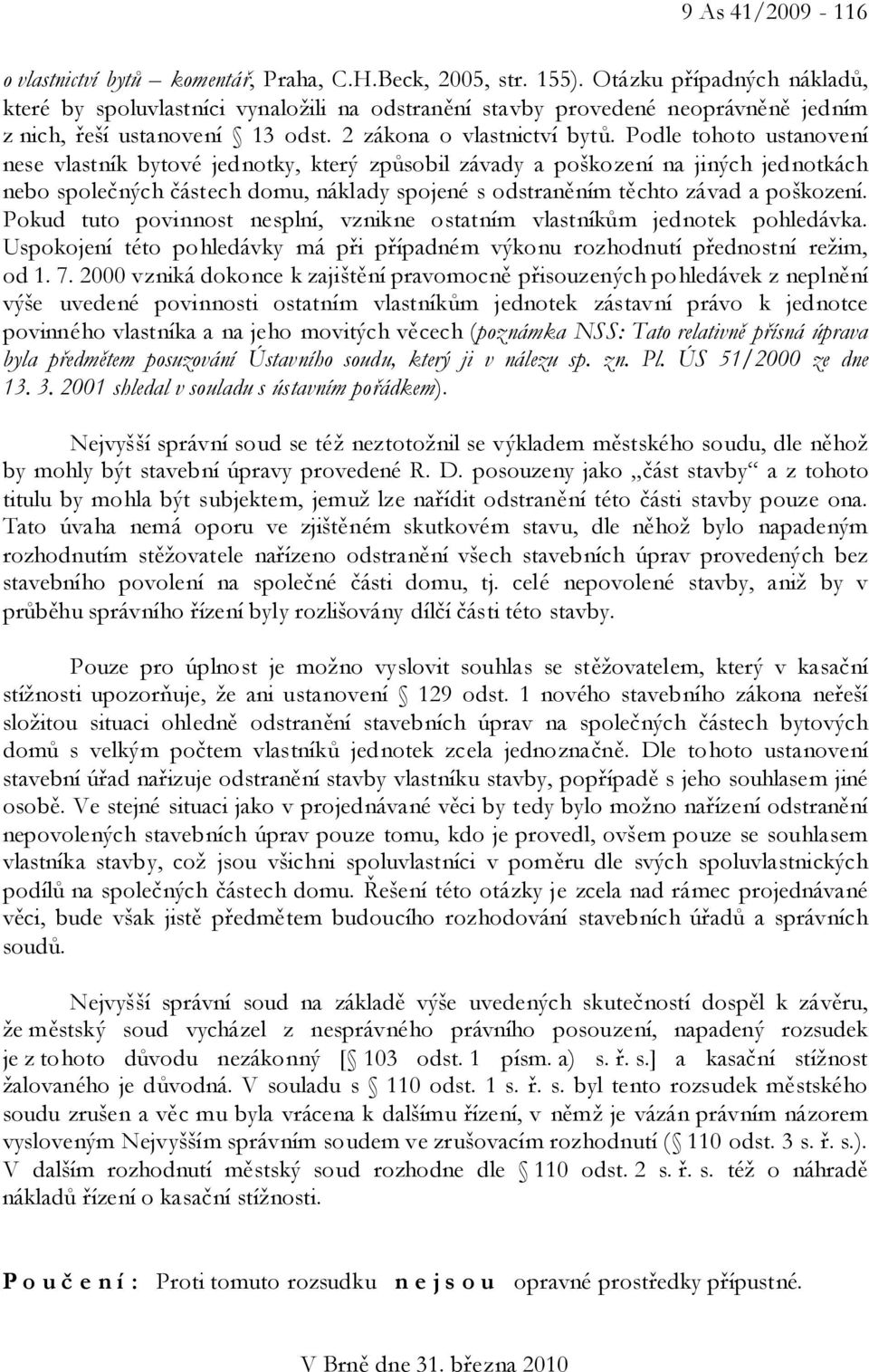 Podle tohoto ustanovení nese vlastník bytové jednotky, který způsobil závady a poškození na jiných jednotkách nebo společných částech domu, náklady spojené s odstraněním těchto závad a poškození.