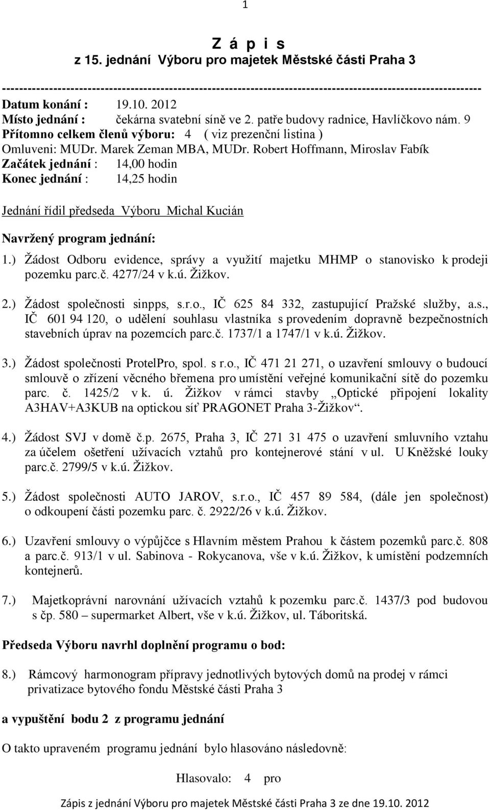 Robert Hoffmann, Miroslav Fabík Začátek jednání : 14,00 hodin Konec jednání : 14,25 hodin Jednání řídil předseda Výboru Michal Kucián Navržený program jednání: 1.