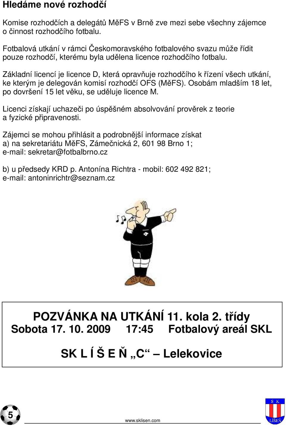 Základní licencí je licence D, která opravňuje rozhodčího k řízení všech utkání, ke kterým je delegován komisí rozhodčí OFS (MěFS).