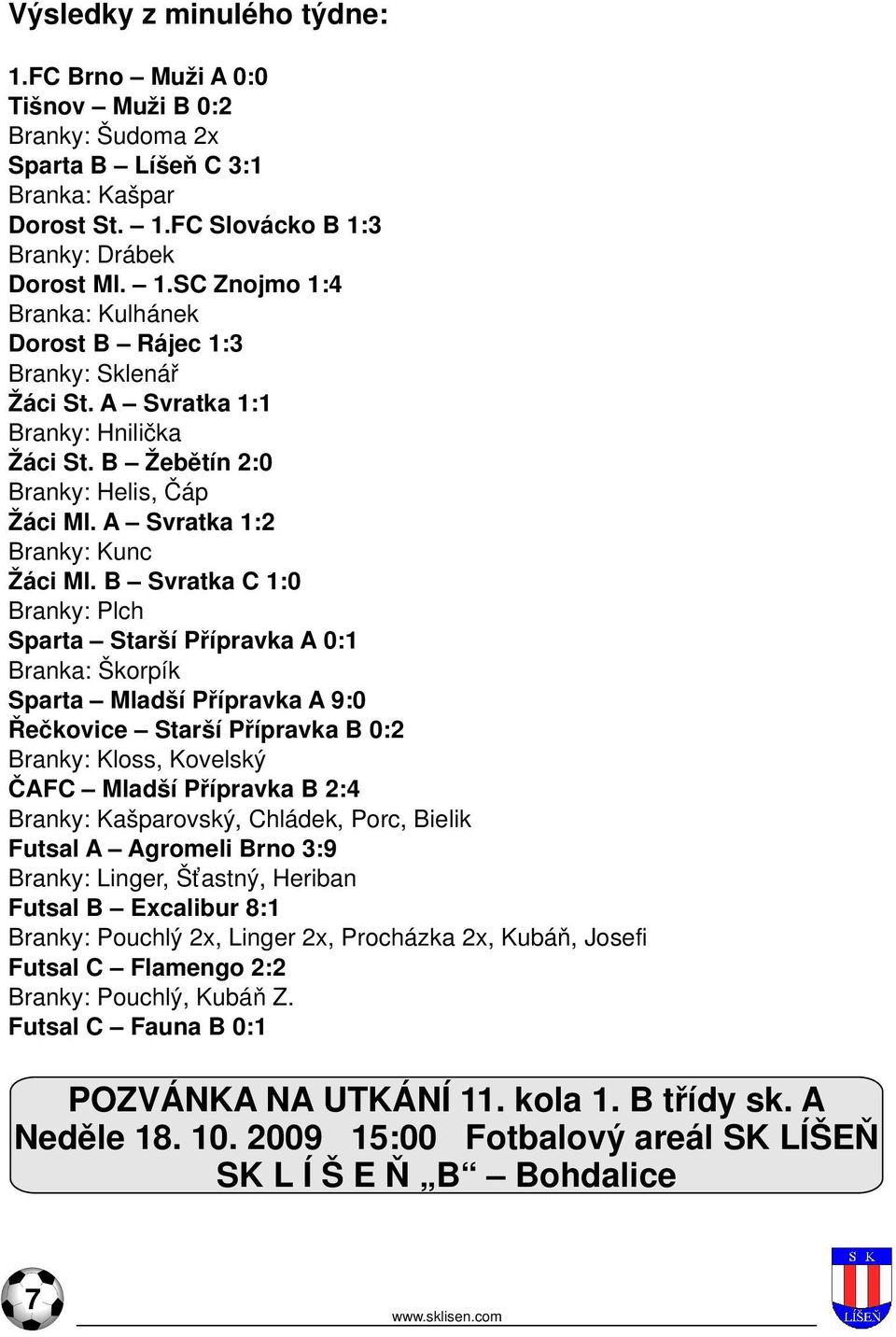 B Svratka C 1:0 Branky: Plch Sparta Starší Přípravka A 0:1 Branka: Škorpík Sparta Mladší Přípravka A 9:0 Řečkovice Starší Přípravka B 0:2 Branky: Kloss, Kovelský ČAFC Mladší Přípravka B 2:4 Branky: