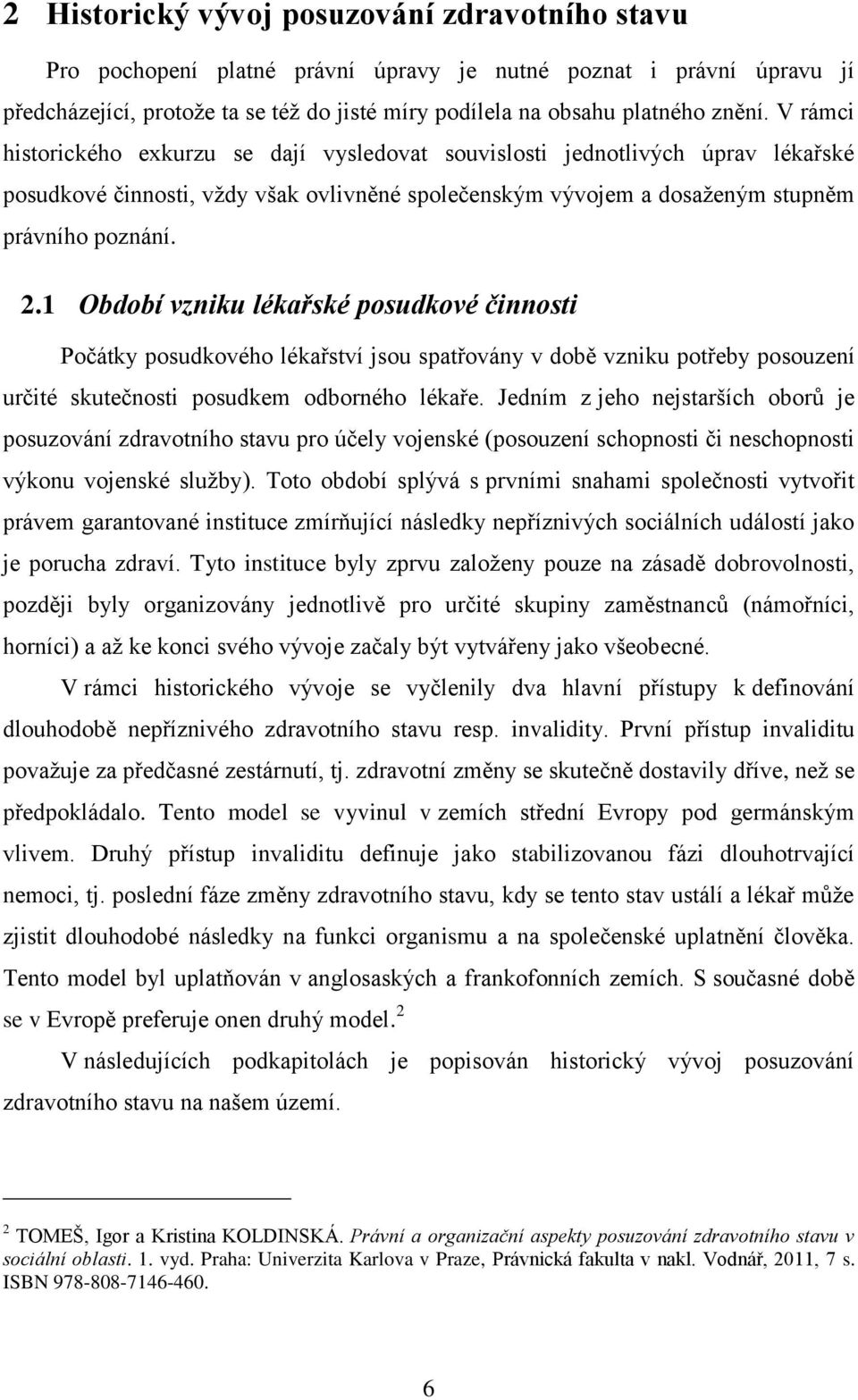1 Období vzniku lékařské posudkové činnosti Počátky posudkového lékařství jsou spatřovány v době vzniku potřeby posouzení určité skutečnosti posudkem odborného lékaře.