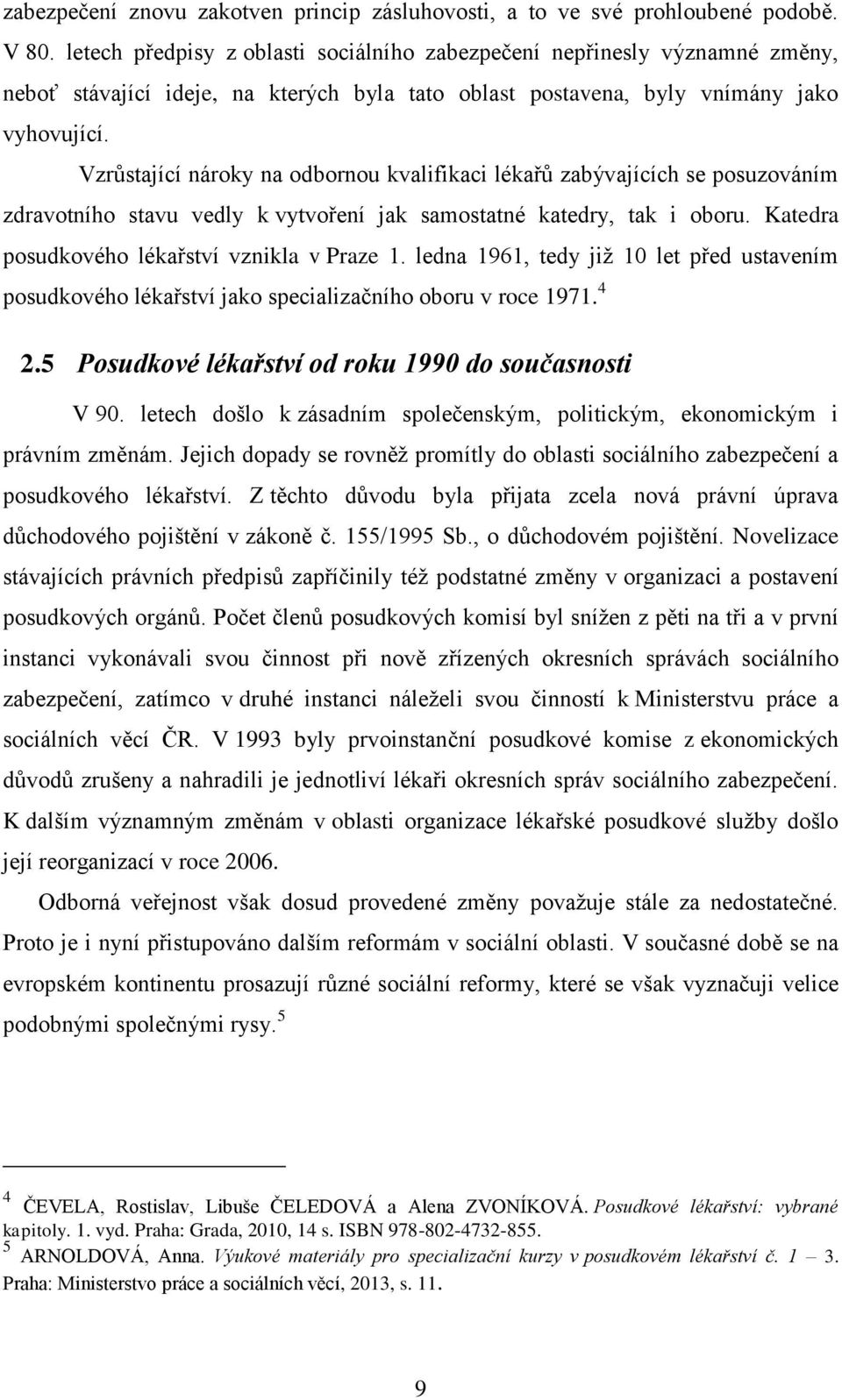 Vzrůstající nároky na odbornou kvalifikaci lékařů zabývajících se posuzováním zdravotního stavu vedly k vytvoření jak samostatné katedry, tak i oboru. Katedra posudkového lékařství vznikla v Praze 1.