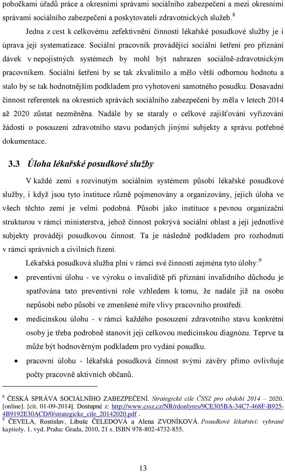 Sociální pracovník provádějící sociální šetření pro přiznání dávek v nepojistných systémech by mohl být nahrazen sociálně-zdravotnickým pracovníkem.